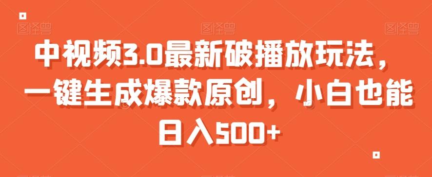 中视频3.0最新破播放玩法，一键生成爆款原创，小白也能日入500+【揭秘】-灼光资源宝库
