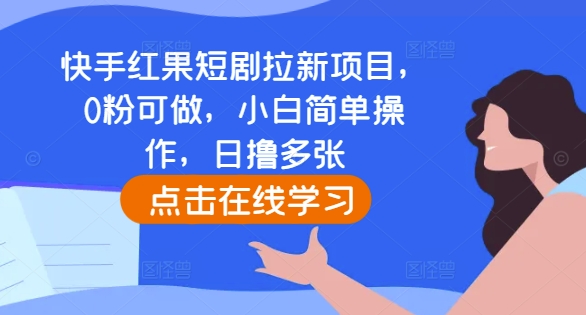快手红果短剧拉新项目，0粉可做，小白简单操作，日撸多张-灼光资源宝库