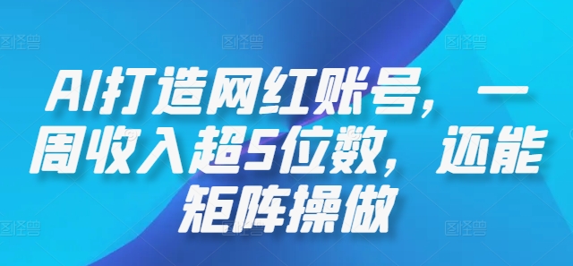 AI打造网红账号，一周收入超5位数，还能矩阵操做-资源宝库