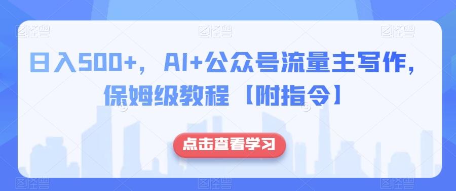 日入500+，AI+公众号流量主写作，保姆级教程【附指令】-灼光资源宝库