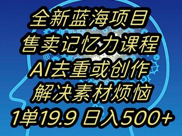 蓝海项目记忆力提升，AI去重，一单19.9日入500+【揭秘】-灼光资源宝库