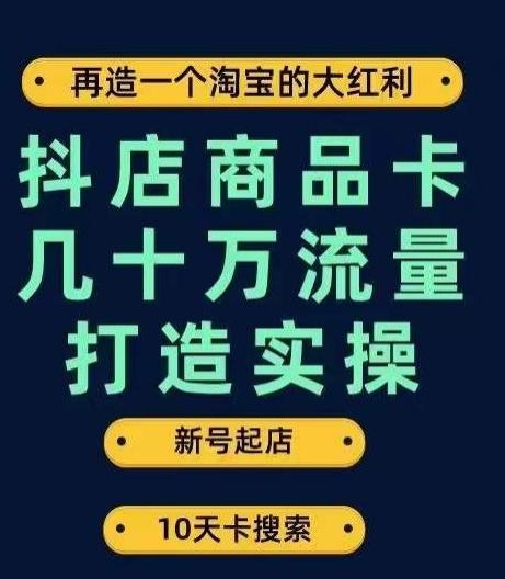 抖店商品卡几十万流量打造实操，从新号起店到一天几十万搜索、推荐流量完整实操步骤-蘑菇资源宝库