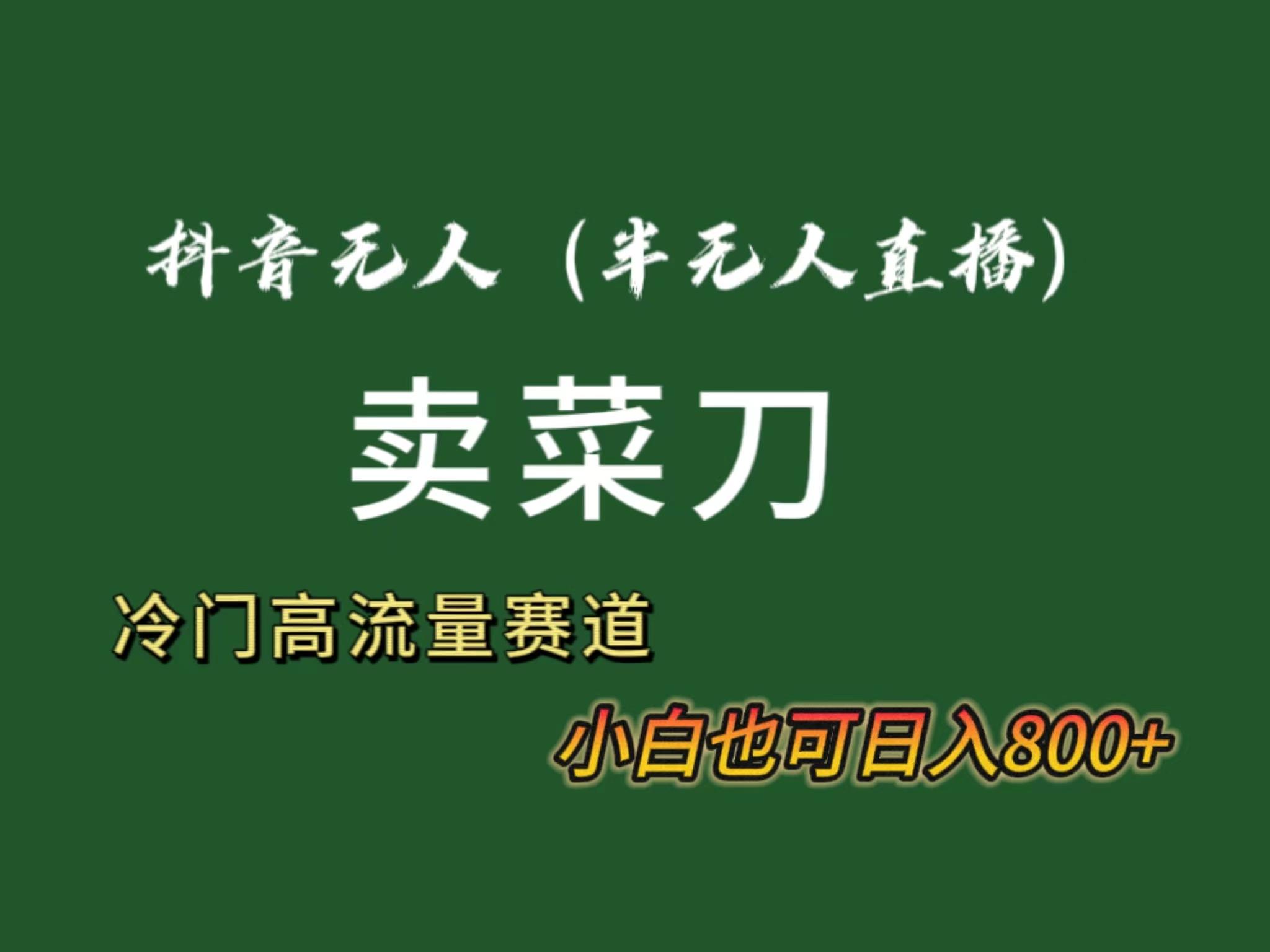 抖音无人(半无人)直播卖菜刀日入800+！冷门品流量大，全套教程+软件！-灼光资源宝库