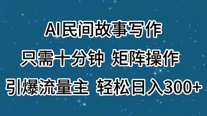AI民间故事写作，只需十分钟，矩阵操作，引爆流量主，轻松日入300+-灼光资源宝库