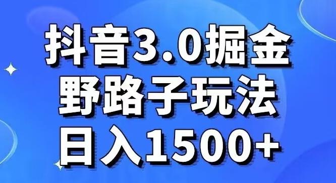 抖音3.0掘金，野路子玩法，实操日入1500+-灼光资源宝库