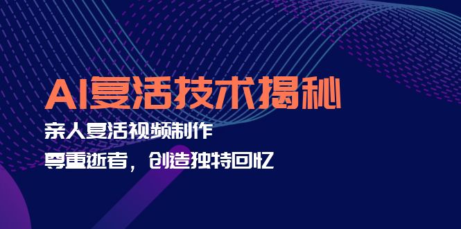 AI复活技术揭秘：亲人复活视频制作，尊重逝者，创造独特回忆-灼光资源宝库