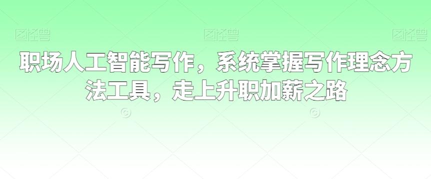 职场人工智能写作，系统掌握写作理念方法工具，走上升职加薪之路-灼光资源宝库