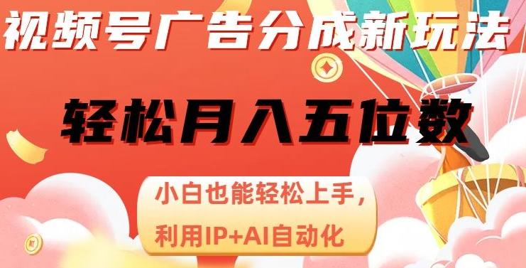 视频号广告分成新玩法，小白也能轻松上手，利用IP+AI自动化，轻松月入五位数【揭秘】-灼光资源宝库