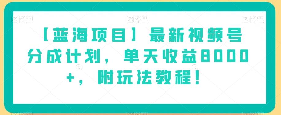 【蓝海项目】最新视频号分成计划，单天收益8000+，附玩法教程！-灼光资源宝库