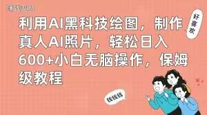 利用AI黑科技绘图,制作真人AI照片,轻松日入600+小白无脑操作,保姆级教程【揭秘】-灼光资源宝库