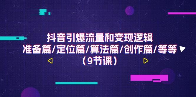抖音引爆流量和变现逻辑，准备篇/定位篇/算法篇/创作篇/等等(9节课)-灼光资源宝库
