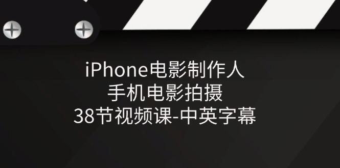 iPhone电影制作人-手机电影拍摄-38节视频课-中英字幕-灼光资源宝库