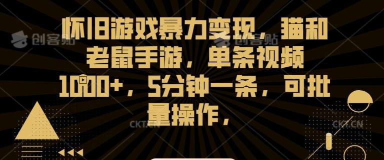怀旧游戏暴力变现，猫和老鼠手游，单条视频1000+，5分钟一条，可批量操作【揭秘】-灼光资源宝库