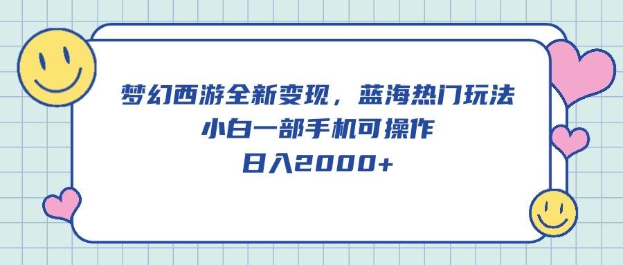 梦幻西游全新变现，蓝海热门玩法，小白一部手机可操作，日入2000+-灼光资源宝库