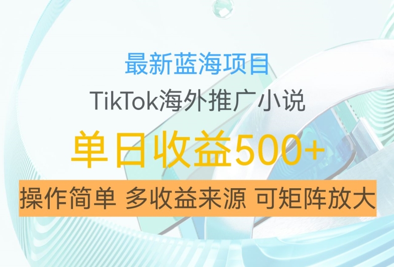 最新蓝海项目，利用tiktok海外推广小说赚钱佣金，简单易学，日入500+，可矩阵放大【揭秘】-灼光资源宝库
