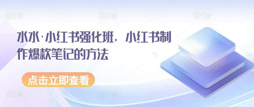 水水·小红书强化班，小红书制作爆款笔记的方法-灼光资源宝库