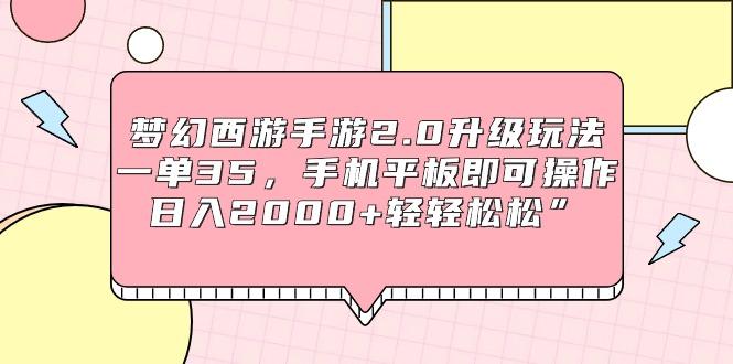 (9303期)梦幻西游手游2.0升级玩法，一单35，手机平板即可操作，日入2000+轻轻松松”-灼光资源宝库