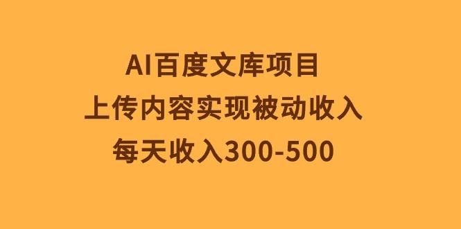 AI百度文库项目，上传内容实现被动收入，每天收入300-500-灼光资源宝库