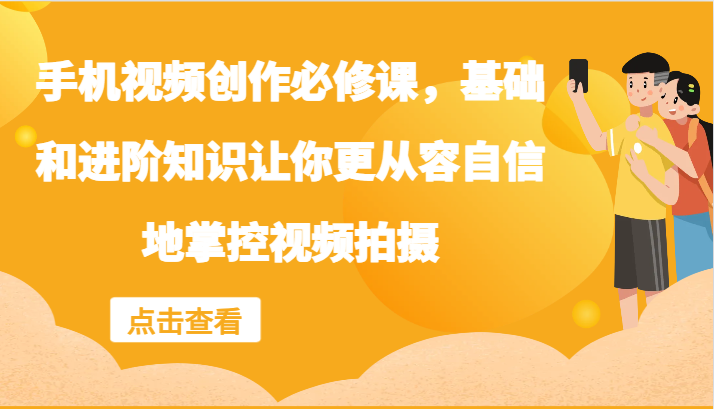 手机视频创作必修课，基础和进阶知识让你更从容自信地掌控视频拍摄-灼光资源宝库