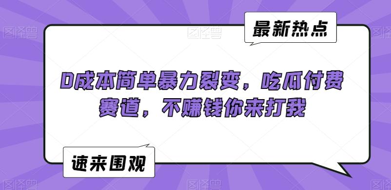 0成本简单暴力裂变，吃瓜付费赛道，不赚钱你来打我【揭秘】-灼光资源宝库