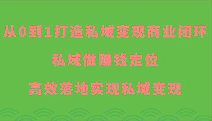 从0到1打造私域变现商业闭环-私域做赚钱定位，高效落地实现私域变现-灼光资源宝库