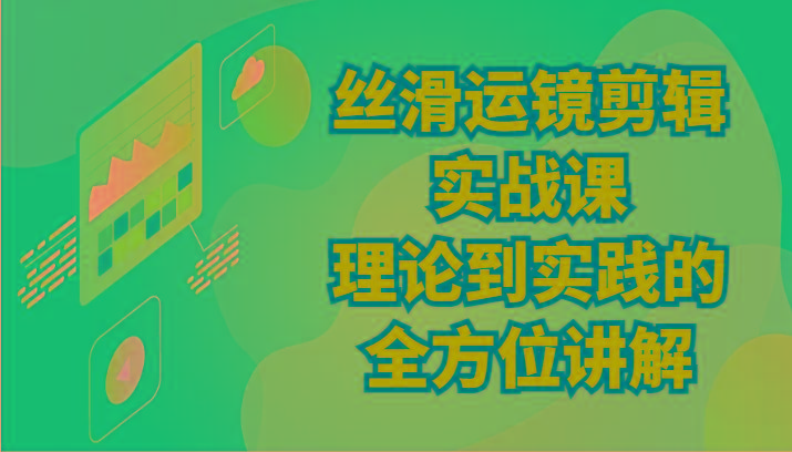 丝滑运镜剪辑实战课：理论到实践的全方位讲解(24节)-灼光资源宝库