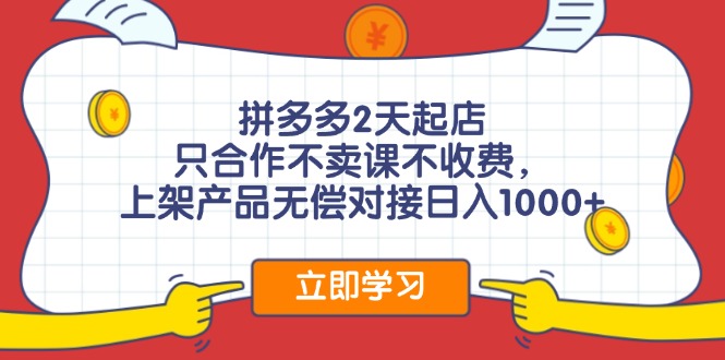 拼多多2天起店，只合作不卖课不收费，上架产品无偿对接日入1000+-灼光资源宝库