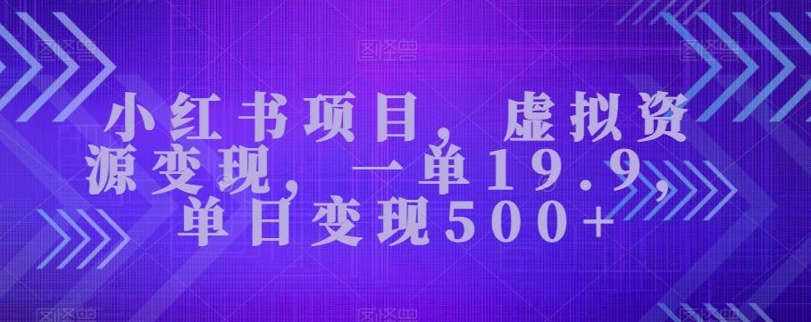 小红书项目，虚拟资源变现，一单19.9，单日变现500+-灼光资源宝库