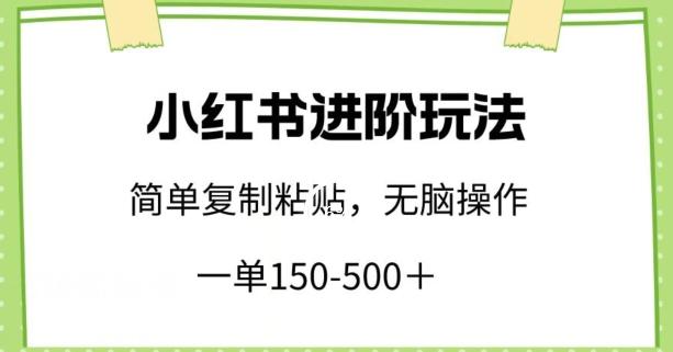 小红书进阶玩法，一单150-500+，简单复制粘贴，小白也能轻松上手【揭秘】-灼光资源宝库