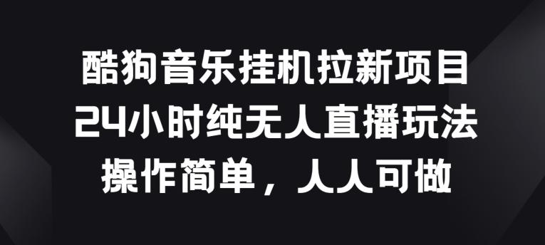 酷狗音乐挂JI拉新项目，24小时纯无人直播玩法，操作简单人人可做【揭秘】-蘑菇资源宝库