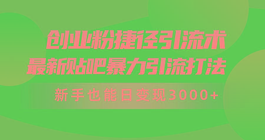 (10071期)创业粉捷径引流术，最新贴吧暴力引流打法，新手也能日变现3000+附赠全…-灼光资源宝库