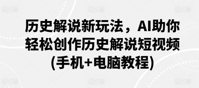 历史解说新玩法，AI助你轻松创作历史解说短视频(手机+电脑教程)-灼光资源宝库