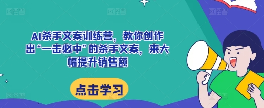 AI杀手文案训练营，教你创作出“一击必中”的杀手文案，来大幅提升销售额-灼光资源宝库