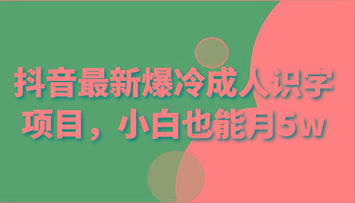 抖音最新爆冷成人识字项目，小白也能月5w-灼光资源宝库