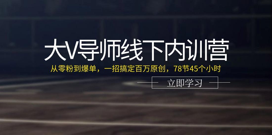 大V导师线下内训营：从零粉到爆单，一招搞定百万原创(78节45个小时)-灼光资源宝库