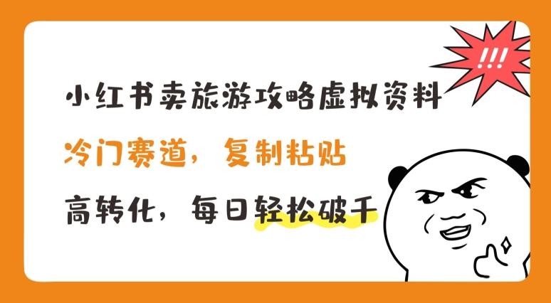小红书卖旅游攻略虚拟资料，冷门赛道，复制粘贴，高转化，每日轻松破千【揭秘】-资源宝库