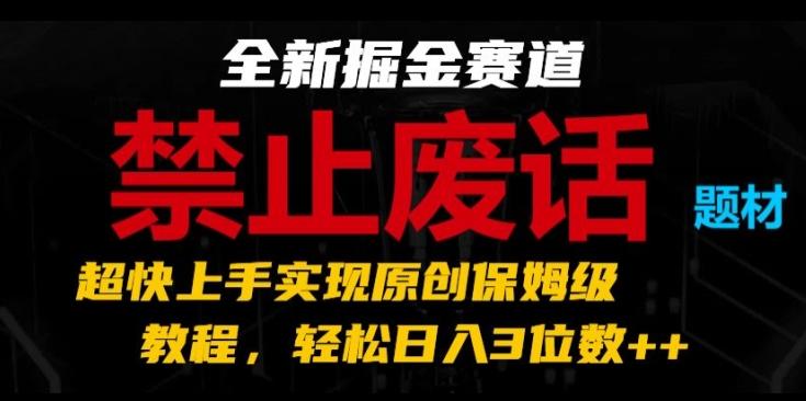 全新掘金赛道，禁止废话题材，超快上手实现原创保姆级教程，轻松日入3位数【揭秘】-灼光资源宝库