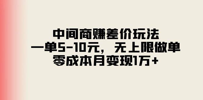 中间商赚差价玩法，一单5-10元，无上限做单，零成本月变现1万+-灼光资源宝库