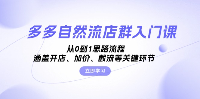 多多自然流店群入门课，从0到1思路流程，涵盖开店、加价、截流等关键环节-灼光资源宝库