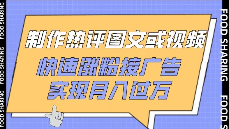 制作热评图文或视频，快速涨粉接广告，实现月入过万【揭秘】-灼光资源宝库