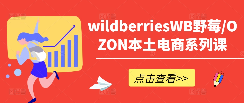 wildberriesWB野莓/OZON本土电商系列课，掌握WB产品优化，出单技巧和订单处理等-灼光资源宝库