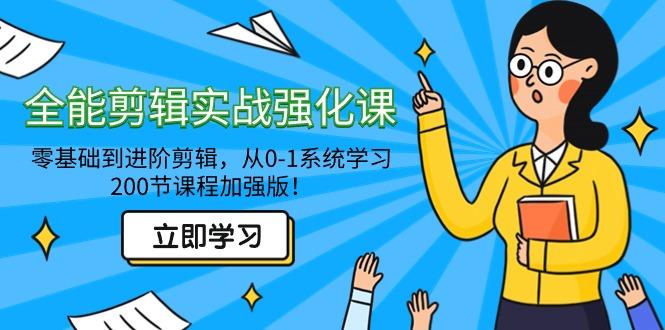 全能 剪辑实战强化课-零基础到进阶剪辑，从0-1系统学习，200节课程加强版！-灼光资源宝库
