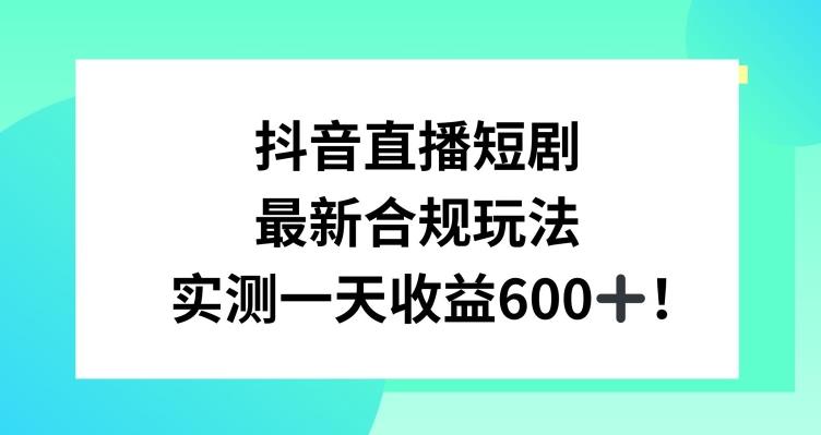 抖音直播短剧最新合规玩法，实测一天变现600+，教程+素材全解析【揭秘】-灼光资源宝库