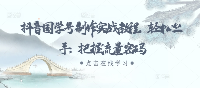 抖音国学号制作实战教程，轻松上手，把握流量密码-灼光资源宝库