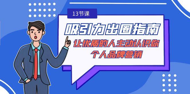 吸引力-出圈指南-让优质的人主动认识你-个人品牌营销(无水印-13节课)-灼光资源宝库