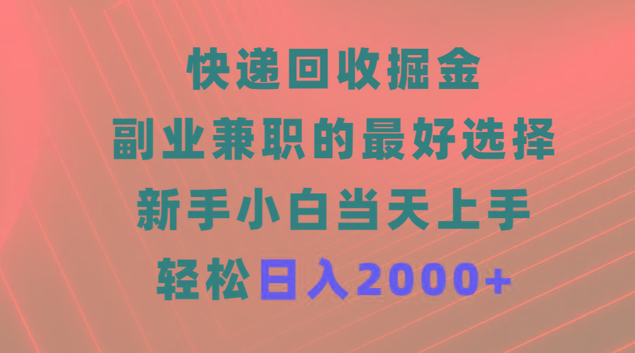 (9546期)快递回收掘金，副业兼职的最好选择，新手小白当天上手，轻松日入2000+-灼光资源宝库