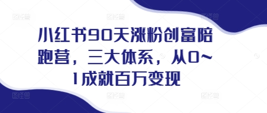 小红书90天涨粉创富陪跑营，​三大体系，从0~1成就百万变现，做小红书的最后一站-灼光资源宝库