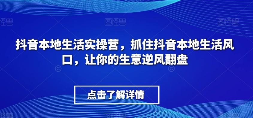 抖音本地生活实操营，​抓住抖音本地生活风口，让你的生意逆风翻盘-灼光资源宝库