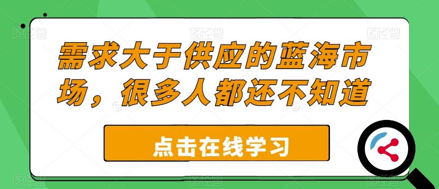 需求大于供应的蓝海市场，很多人都还不知道-灼光资源宝库