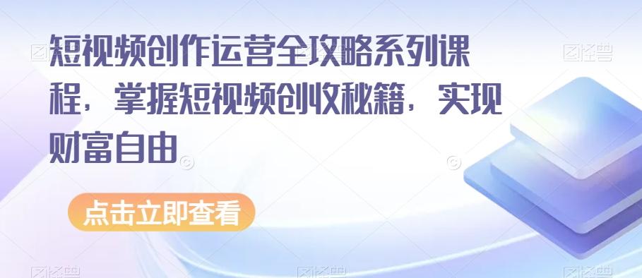 短视频创作运营全攻略系列课程，掌握短视频创收秘籍，实现财富自由-灼光资源宝库
